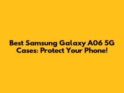 Best Samsung Galaxy A06 5G Cases: Protect Your Phone!