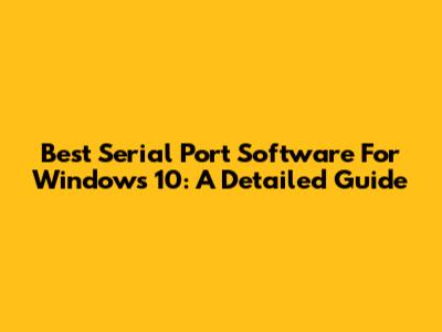Best Serial Port Software For Windows 10: A Detailed Guide