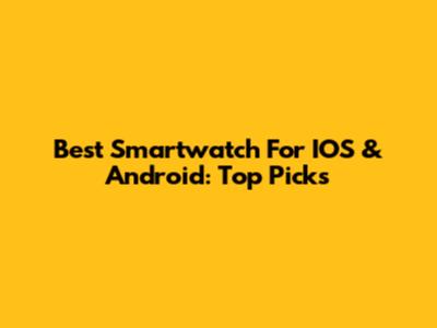 Best Smartwatch For IOS & Android: Top Picks