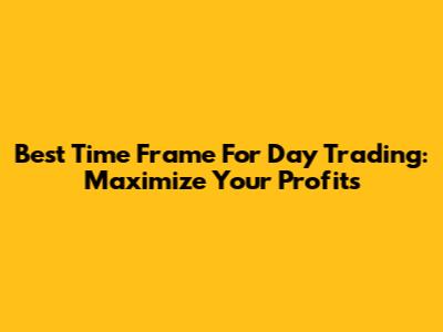 Best Time Frame For Day Trading: Maximize Your Profits