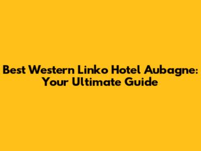 Best Western Linko Hotel Aubagne: Your Ultimate Guide