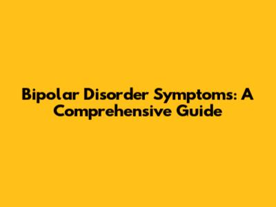 Bipolar Disorder Symptoms: A Comprehensive Guide