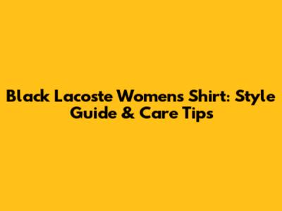 Black Lacoste Women's Shirt: Style Guide & Care Tips