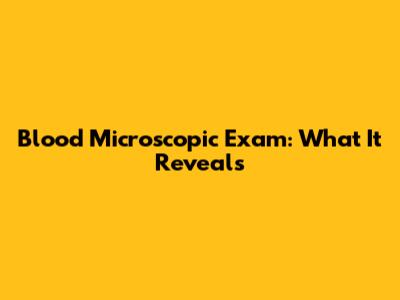 Blood Microscopic Exam: What It Reveals