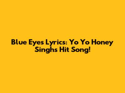 Blue Eyes Lyrics: Yo Yo Honey Singh's Hit Song!
