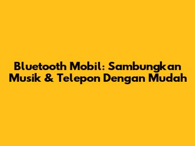 Bluetooth Mobil: Sambungkan Musik & Telepon Dengan Mudah