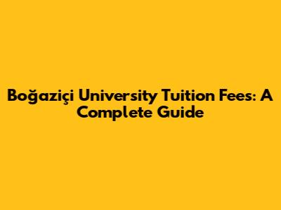 Boğaziçi University Tuition Fees: A Complete Guide