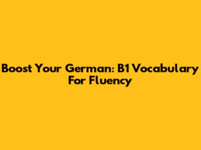 Boost Your German: B1 Vocabulary For Fluency