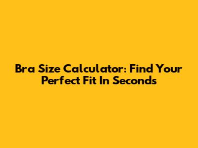 Bra Size Calculator: Find Your Perfect Fit In Seconds
