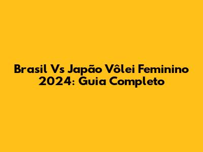 Brasil Vs Japão Vôlei Feminino 2024: Guia Completo