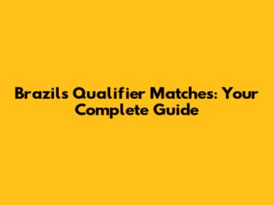 Brazil's Qualifier Matches: Your Complete Guide