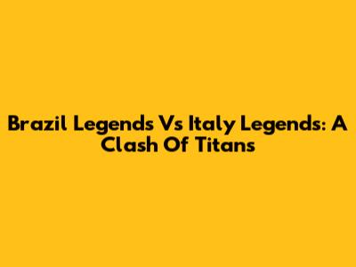 Brazil Legends Vs Italy Legends: A Clash Of Titans