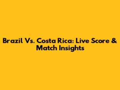 Brazil Vs. Costa Rica: Live Score & Match Insights