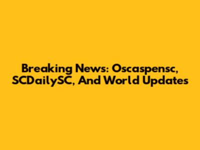 Breaking News: Oscaspensc, SCDailySC, And World Updates