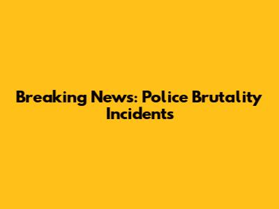 Breaking News: Police Brutality Incidents