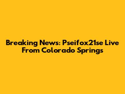 Breaking News: Pseifox21se Live From Colorado Springs