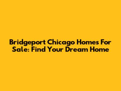 Bridgeport Chicago Homes For Sale: Find Your Dream Home