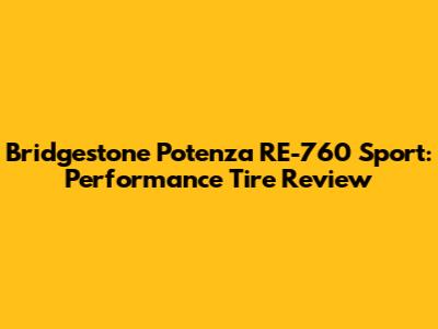 Bridgestone Potenza RE-760 Sport: Performance Tire Review