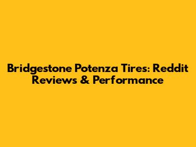 Bridgestone Potenza Tires: Reddit Reviews & Performance