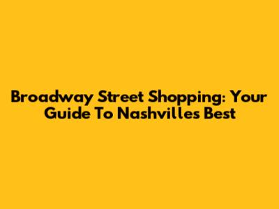 Broadway Street Shopping: Your Guide To Nashville's Best