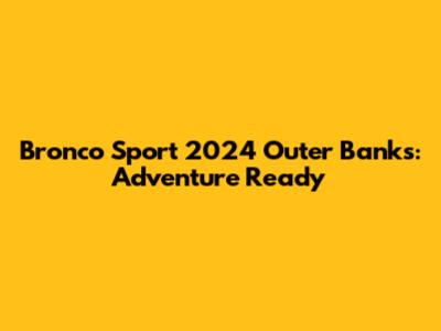 Bronco Sport 2024 Outer Banks: Adventure Ready