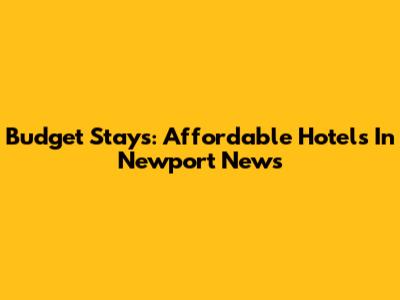 Budget Stays: Affordable Hotels In Newport News