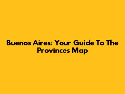 Buenos Aires: Your Guide To The Province's Map