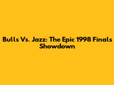 Bulls Vs. Jazz: The Epic 1998 Finals Showdown