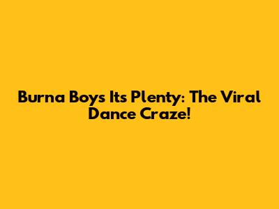Burna Boy's 'It's Plenty': The Viral Dance Craze!