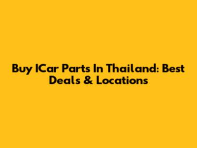Buy ICar Parts In Thailand: Best Deals & Locations