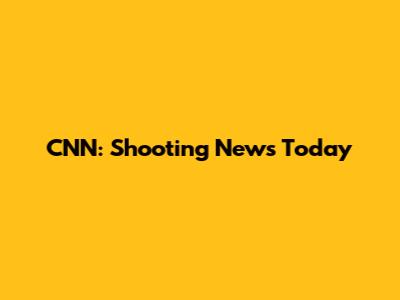 CNN: Shooting News Today
