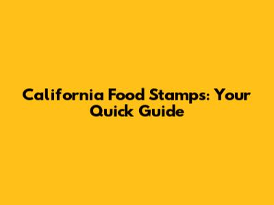 California Food Stamps: Your Quick Guide