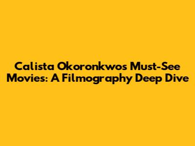 Calista Okoronkwo's Must-See Movies: A Filmography Deep Dive