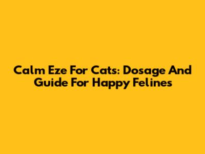 Calm Eze For Cats: Dosage And Guide For Happy Felines