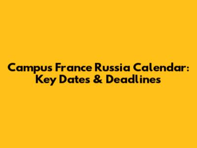 Campus France Russia Calendar: Key Dates & Deadlines