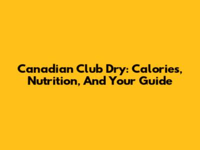 Canadian Club Dry: Calories, Nutrition, And Your Guide