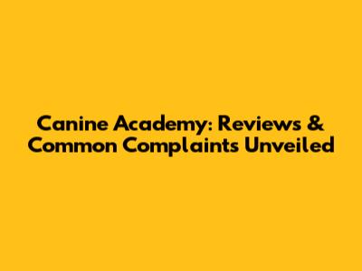 Canine Academy: Reviews & Common Complaints Unveiled