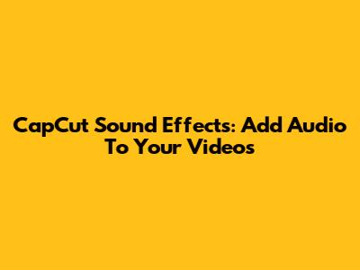 CapCut Sound Effects: Add Audio To Your Videos