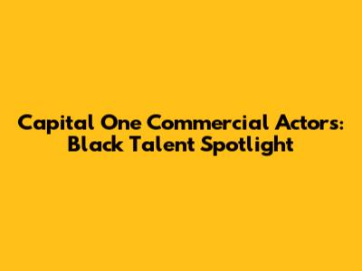 Capital One Commercial Actors: Black Talent Spotlight