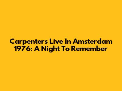Carpenters Live In Amsterdam 1976: A Night To Remember