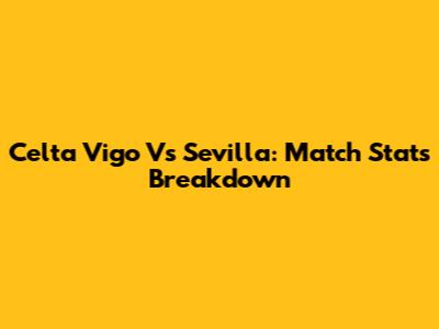 Celta Vigo Vs Sevilla: Match Stats Breakdown