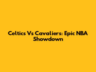 Celtics Vs Cavaliers: Epic NBA Showdown