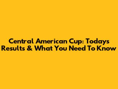 Central American Cup: Today's Results & What You Need To Know