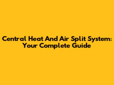 Central Heat And Air Split System: Your Complete Guide