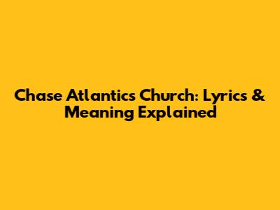 Chase Atlantic's "Church": Lyrics & Meaning Explained