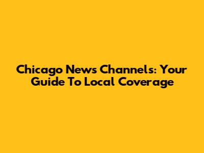 Chicago News Channels: Your Guide To Local Coverage