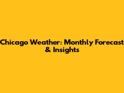 Chicago Weather: Monthly Forecast & Insights