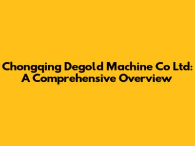 Chongqing Degold Machine Co Ltd: A Comprehensive Overview