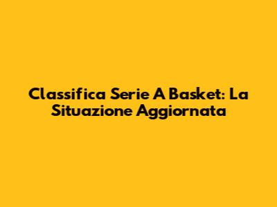Classifica Serie A Basket: La Situazione Aggiornata