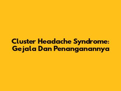 Cluster Headache Syndrome: Gejala Dan Penanganannya